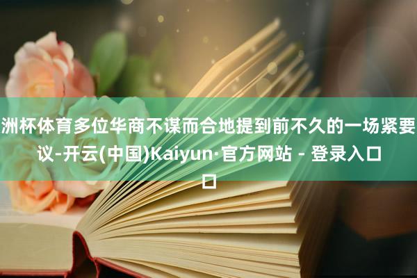 欧洲杯体育多位华商不谋而合地提到前不久的一场紧要会议-开云(中国)Kaiyun·官方网站 - 登录入口