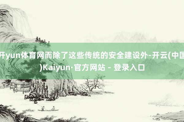 开yun体育网而除了这些传统的安全建设外-开云(中国)Kaiyun·官方网站 - 登录入口