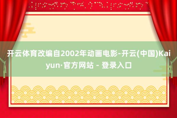 开云体育　　改编自2002年动画电影-开云(中国)Kaiyun·官方网站 - 登录入口