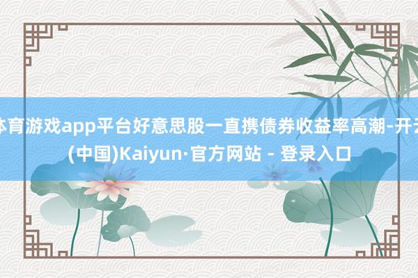 体育游戏app平台好意思股一直携债券收益率高潮-开云(中国)Kaiyun·官方网站 - 登录入口