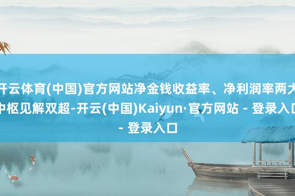 开云体育(中国)官方网站净金钱收益率、净利润率两大中枢见解双超-开云(中国)Kaiyun·官方网站 - 登录入口