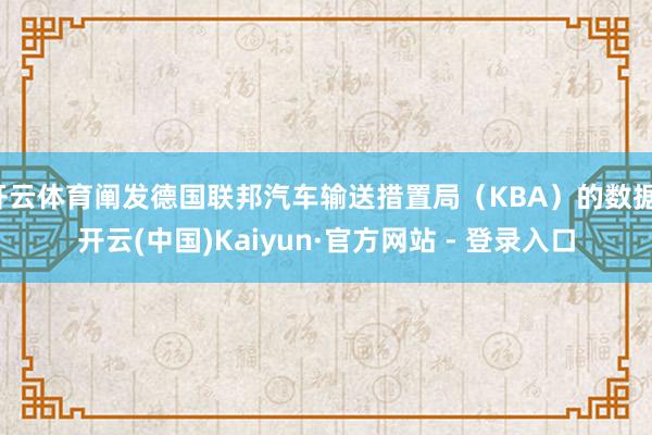 开云体育阐发德国联邦汽车输送措置局（KBA）的数据-开云(中国)Kaiyun·官方网站 - 登录入口