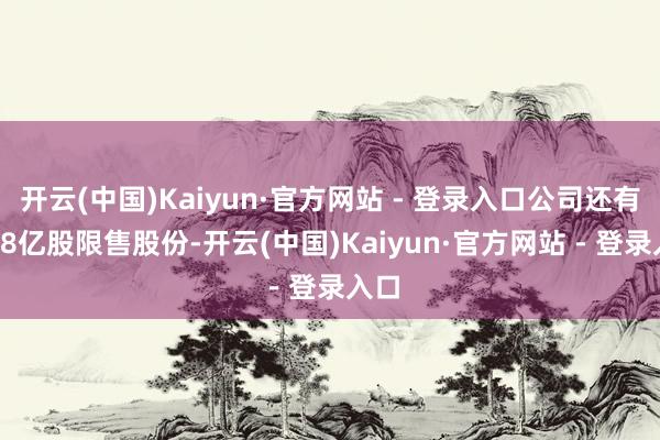 开云(中国)Kaiyun·官方网站 - 登录入口公司还有1.38亿股限售股份-开云(中国)Kaiyun·官方网站 - 登录入口