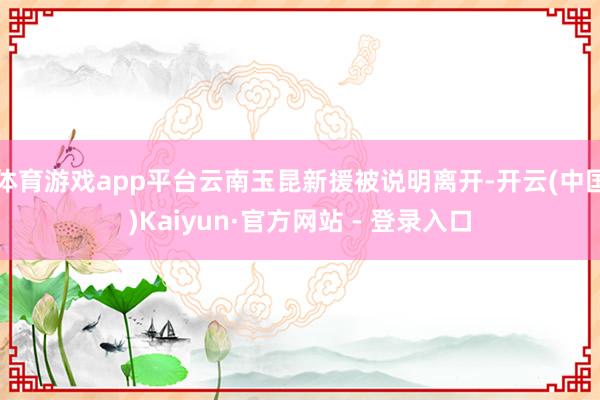 体育游戏app平台云南玉昆新援被说明离开-开云(中国)Kaiyun·官方网站 - 登录入口
