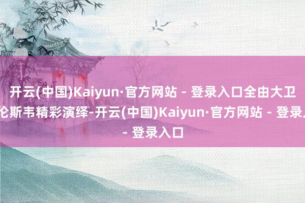开云(中国)Kaiyun·官方网站 - 登录入口全由大卫·科伦斯韦精彩演绎-开云(中国)Kaiyun·官方网站 - 登录入口