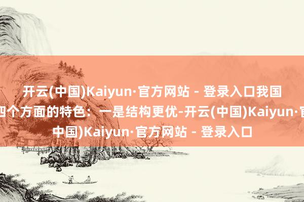 开云(中国)Kaiyun·官方网站 - 登录入口我国外贸主要呈现以下四个方面的特色：一是结构更优-开云(中国)Kaiyun·官方网站 - 登录入口