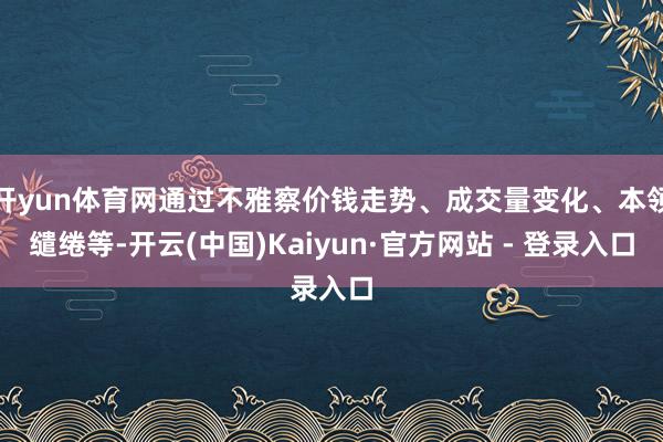 开yun体育网通过不雅察价钱走势、成交量变化、本领缱绻等-开云(中国)Kaiyun·官方网站 - 登录入口