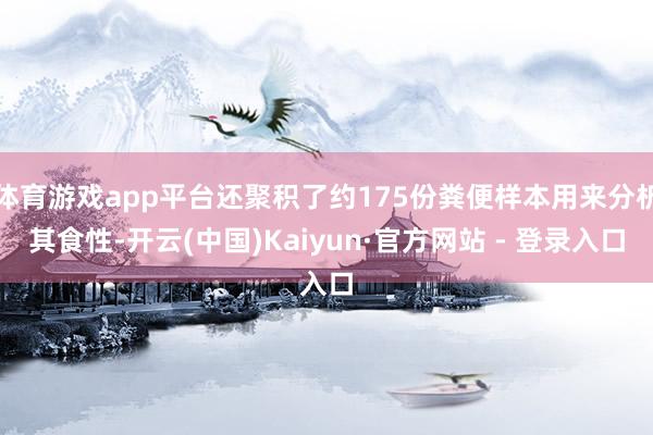 体育游戏app平台还聚积了约175份粪便样本用来分析其食性-开云(中国)Kaiyun·官方网站 - 登录入口