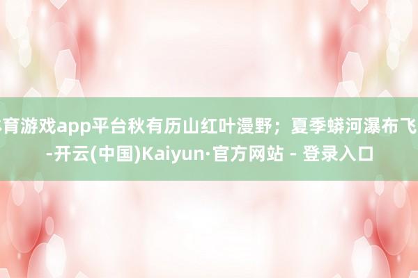 体育游戏app平台秋有历山红叶漫野；夏季蟒河瀑布飞泻-开云(中国)Kaiyun·官方网站 - 登录入口