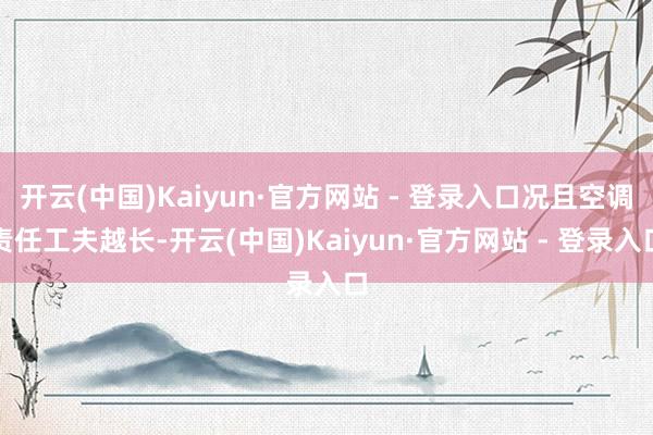 开云(中国)Kaiyun·官方网站 - 登录入口况且空调责任工夫越长-开云(中国)Kaiyun·官方网站 - 登录入口