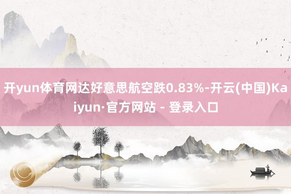 开yun体育网达好意思航空跌0.83%-开云(中国)Kaiyun·官方网站 - 登录入口