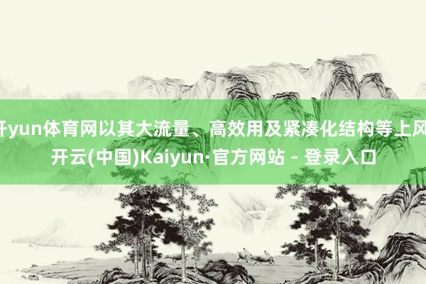 开yun体育网以其大流量、高效用及紧凑化结构等上风-开云(中国)Kaiyun·官方网站 - 登录入口