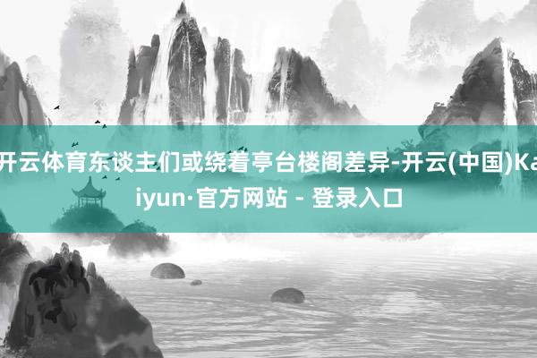 开云体育东谈主们或绕着亭台楼阁差异-开云(中国)Kaiyun·官方网站 - 登录入口