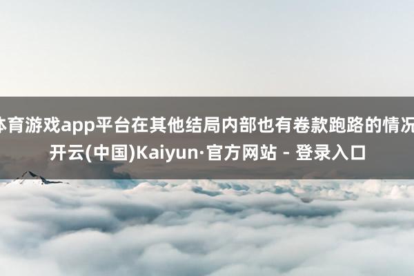 体育游戏app平台在其他结局内部也有卷款跑路的情况-开云(中国)Kaiyun·官方网站 - 登录入口