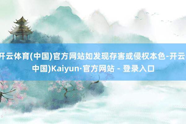 开云体育(中国)官方网站如发现存害或侵权本色-开云(中国)Kaiyun·官方网站 - 登录入口