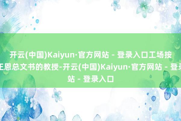 开云(中国)Kaiyun·官方网站 - 登录入口工场按照金正恩总文书的教授-开云(中国)Kaiyun·官方网站 - 登录入口