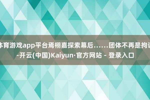 体育游戏app平台焉栩嘉探索幕后……团体不再是拘谨-开云(中国)Kaiyun·官方网站 - 登录入口