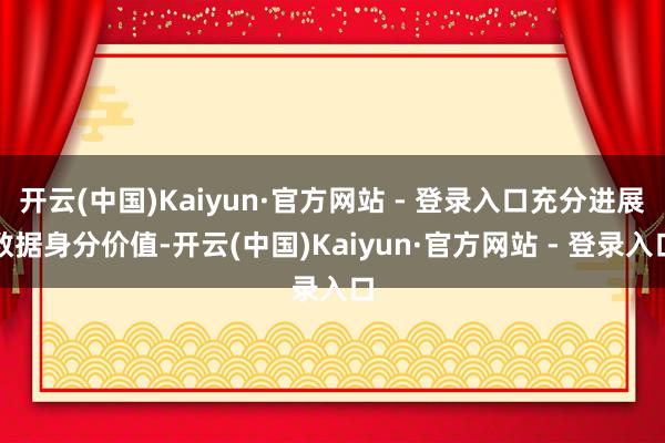 开云(中国)Kaiyun·官方网站 - 登录入口充分进展数据身分价值-开云(中国)Kaiyun·官方网站 - 登录入口