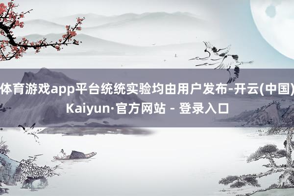 体育游戏app平台统统实验均由用户发布-开云(中国)Kaiyun·官方网站 - 登录入口