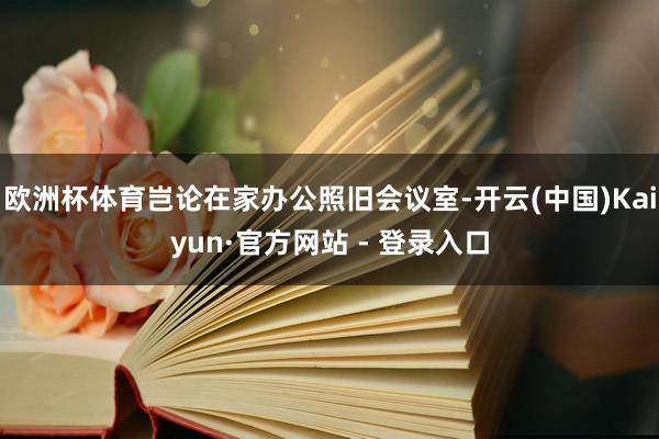 欧洲杯体育岂论在家办公照旧会议室-开云(中国)Kaiyun·官方网站 - 登录入口