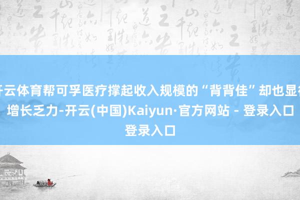 开云体育帮可孚医疗撑起收入规模的“背背佳”却也显得增长乏力-开云(中国)Kaiyun·官方网站 - 登录入口