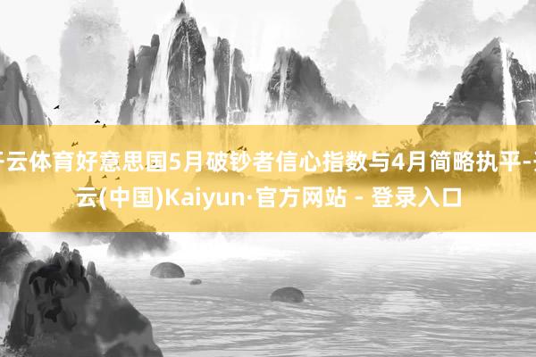 开云体育好意思国5月破钞者信心指数与4月简略执平-开云(中国)Kaiyun·官方网站 - 登录入口