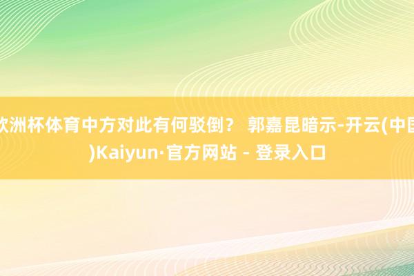 欧洲杯体育中方对此有何驳倒？ 郭嘉昆暗示-开云(中国)Kaiyun·官方网站 - 登录入口