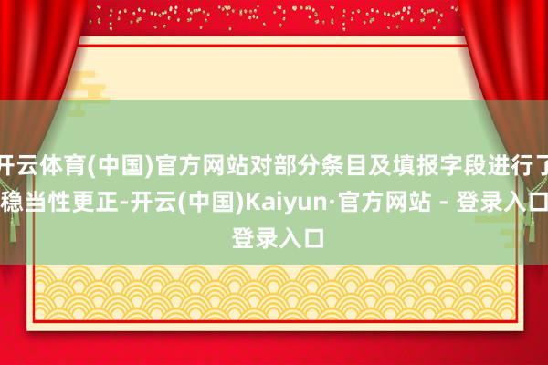开云体育(中国)官方网站对部分条目及填报字段进行了稳当性更正-开云(中国)Kaiyun·官方网站 - 登录入口