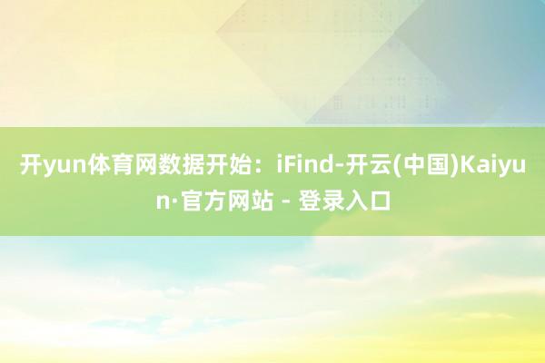 开yun体育网数据开始：iFind-开云(中国)Kaiyun·官方网站 - 登录入口