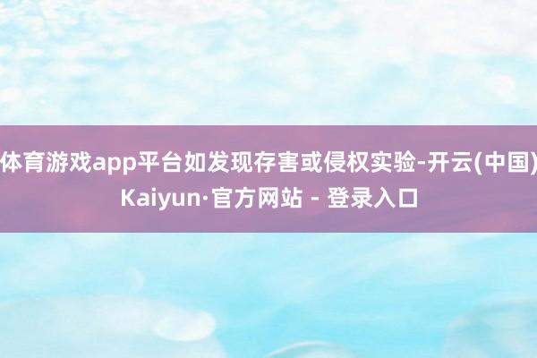 体育游戏app平台如发现存害或侵权实验-开云(中国)Kaiyun·官方网站 - 登录入口