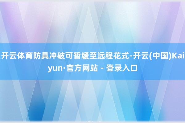 开云体育防具冲破可暂缓至远程花式-开云(中国)Kaiyun·官方网站 - 登录入口