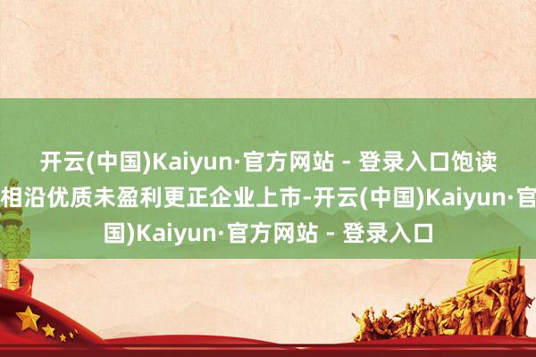 开云(中国)Kaiyun·官方网站 - 登录入口饱读吹科创企业上市、相沿优质未盈利更正企业上市-开云(中国)Kaiyun·官方网站 - 登录入口