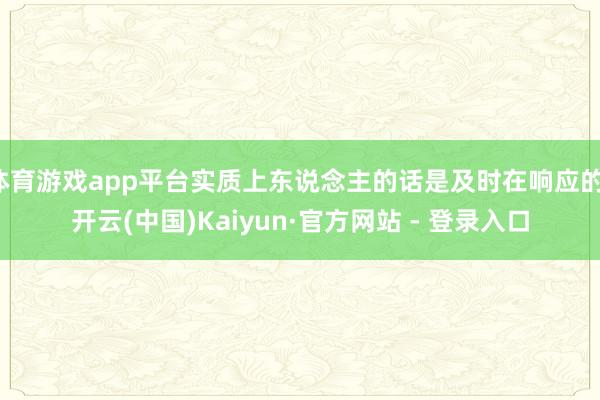 体育游戏app平台实质上东说念主的话是及时在响应的-开云(中国)Kaiyun·官方网站 - 登录入口