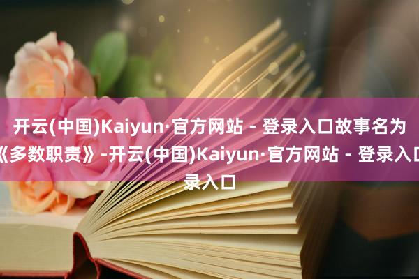 开云(中国)Kaiyun·官方网站 - 登录入口故事名为《多数职责》-开云(中国)Kaiyun·官方网站 - 登录入口