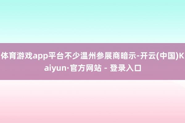 体育游戏app平台　　不少温州参展商暗示-开云(中国)Kaiyun·官方网站 - 登录入口