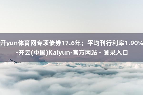 开yun体育网专项债券17.6年；平均刊行利率1.90%-开云(中国)Kaiyun·官方网站 - 登录入口