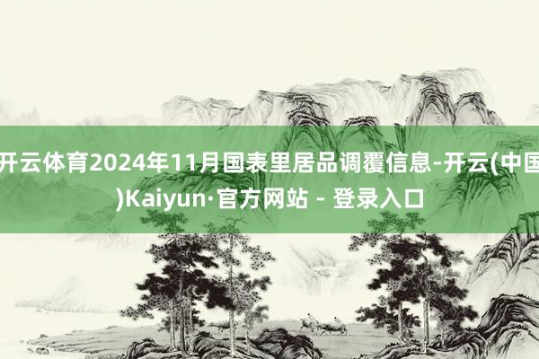 开云体育2024年11月国表里居品调覆信息-开云(中国)Kaiyun·官方网站 - 登录入口