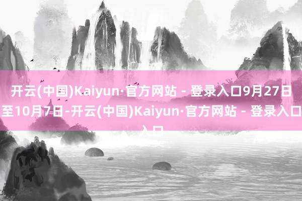 开云(中国)Kaiyun·官方网站 - 登录入口9月27日至10月7日-开云(中国)Kaiyun·官方网站 - 登录入口