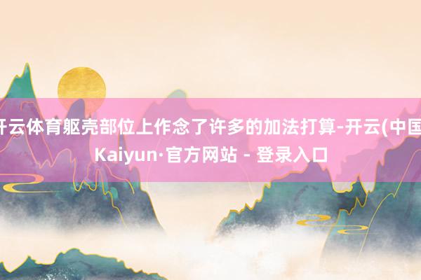 开云体育躯壳部位上作念了许多的加法打算-开云(中国)Kaiyun·官方网站 - 登录入口
