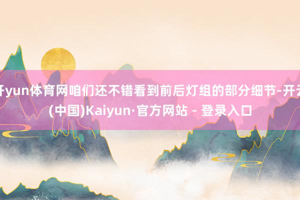 开yun体育网咱们还不错看到前后灯组的部分细节-开云(中国)Kaiyun·官方网站 - 登录入口