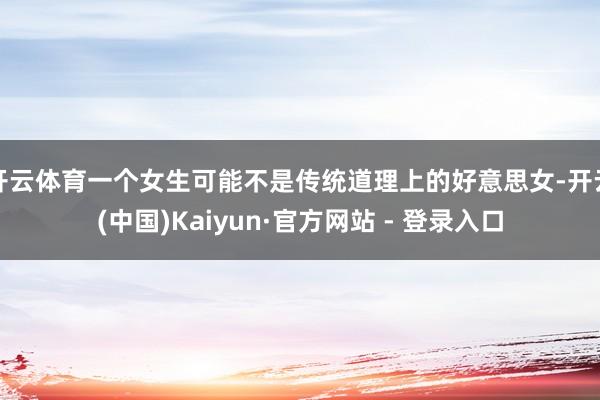 开云体育一个女生可能不是传统道理上的好意思女-开云(中国)Kaiyun·官方网站 - 登录入口