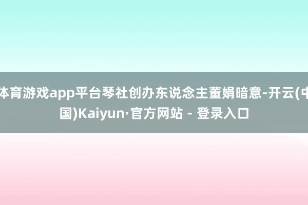 体育游戏app平台琴社创办东说念主董娟暗意-开云(中国)Kaiyun·官方网站 - 登录入口
