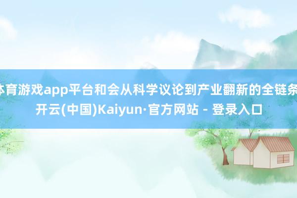 体育游戏app平台和会从科学议论到产业翻新的全链条-开云(中国)Kaiyun·官方网站 - 登录入口