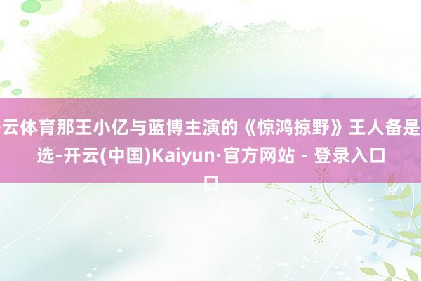 开云体育那王小亿与蓝博主演的《惊鸿掠野》王人备是首选-开云(中国)Kaiyun·官方网站 - 登录入口
