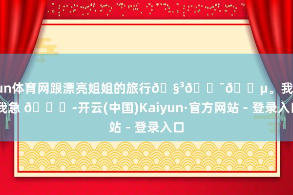 开yun体育网跟漂亮姐姐的旅行🧳🇯🇵。我先发 我急 😜-开云(中国)Kaiyun·官方网站 - 登录入口