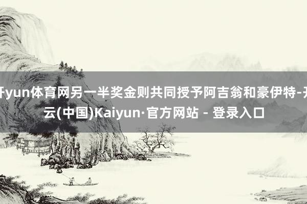 开yun体育网另一半奖金则共同授予阿吉翁和豪伊特-开云(中国)Kaiyun·官方网站 - 登录入口