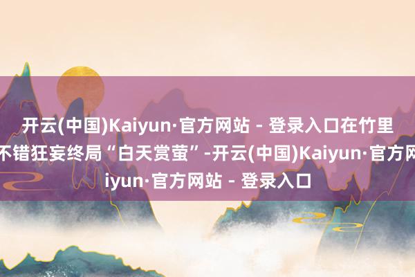 开云(中国)Kaiyun·官方网站 - 登录入口在竹里萤光艺术馆就不错狂妄终局“白天赏萤”-开云(中国)Kaiyun·官方网站 - 登录入口