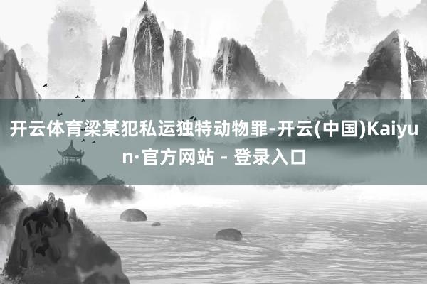 开云体育梁某犯私运独特动物罪-开云(中国)Kaiyun·官方网站 - 登录入口
