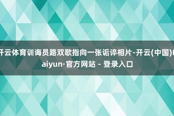 开云体育训诲员路双歌指向一张诟谇相片-开云(中国)Kaiyun·官方网站 - 登录入口