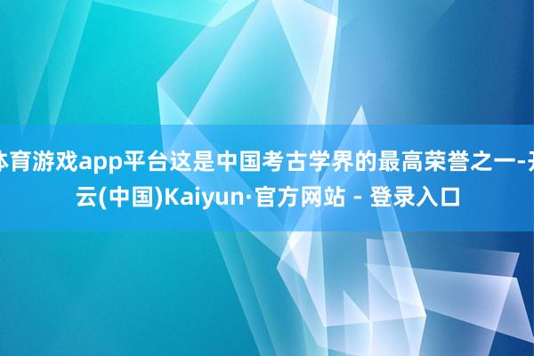 体育游戏app平台这是中国考古学界的最高荣誉之一-开云(中国)Kaiyun·官方网站 - 登录入口